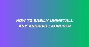 Uninstall Any Android Launcher